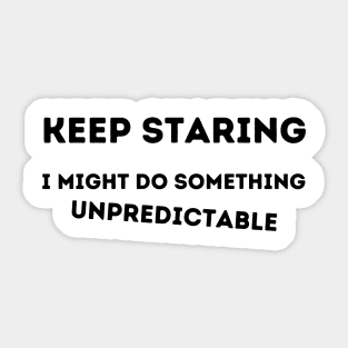 Keep Staring.  I Might Do Something Unpredictable. Sticker